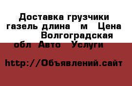 Доставка грузчики газель длина 4 м › Цена ­ 250 - Волгоградская обл. Авто » Услуги   